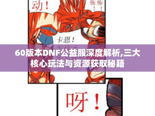 60版本DNF公益服深度解析,三大核心玩法与资源获取秘籍