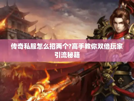 传奇私服怎么招两个?高手教你双倍玩家引流秘籍