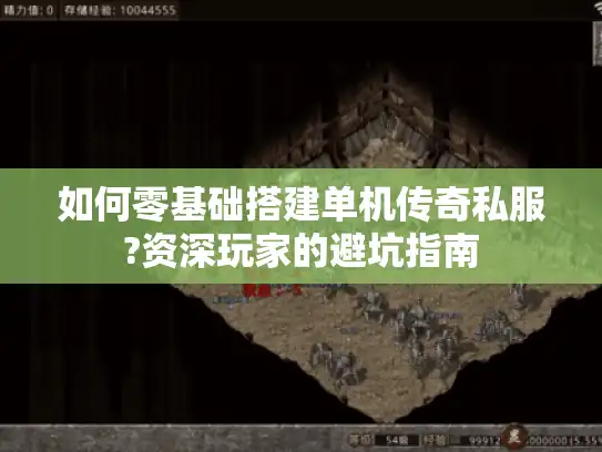 如何零基础搭建单机传奇私服?资深玩家的避坑指南