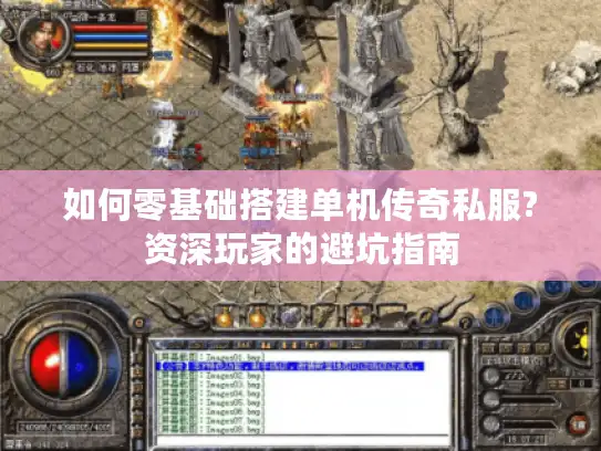 如何零基础搭建单机传奇私服?资深玩家的避坑指南