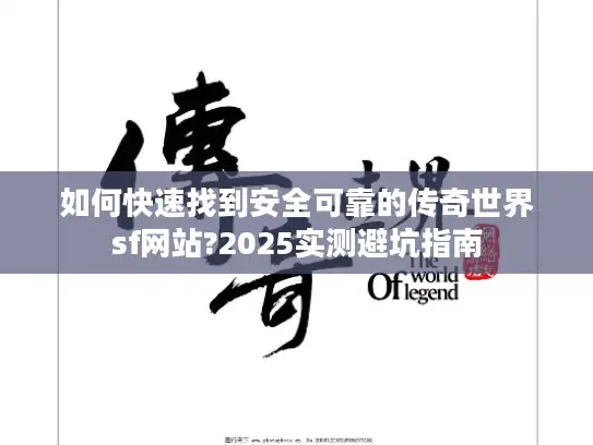 如何快速找到安全可靠的传奇世界sf网站?2025实测避坑指南
