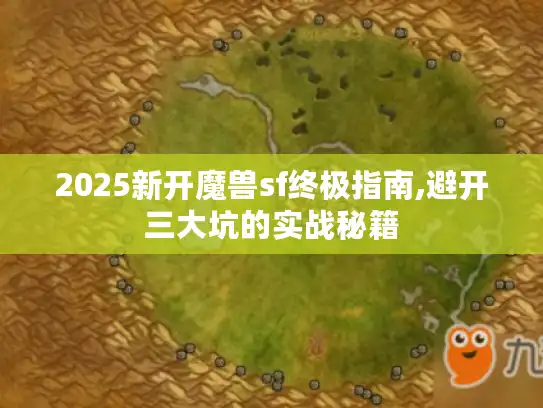 2025新开魔兽sf终极指南,避开三大坑的实战秘籍 2025新开魔兽sf终极指南,避开三大坑的实战秘籍