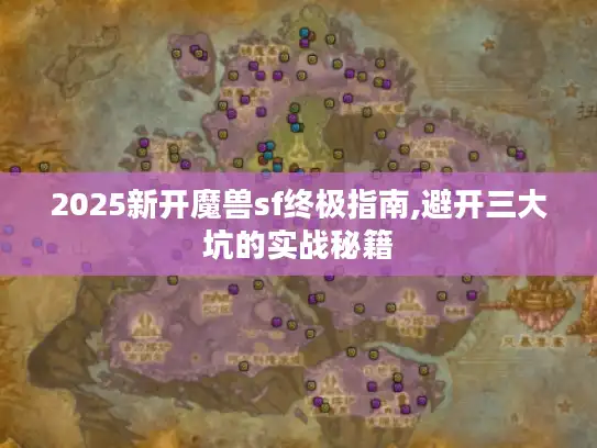 2025新开魔兽sf终极指南,避开三大坑的实战秘籍 2025新开魔兽sf终极指南,避开三大坑的实战秘籍