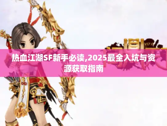 热血江湖SF新手必读,2025最全入坑与资源获取指南