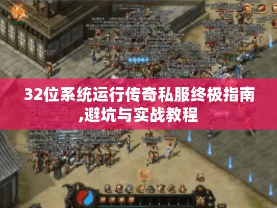 32位系统运行传奇私服终极指南,避坑与实战教程 32位系统运行传奇私服终极指南,避坑与实战教程