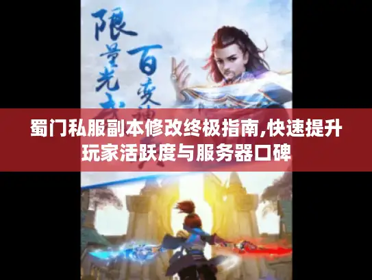 蜀门私服副本修改终极指南,快速提升玩家活跃度与服务器口碑 蜀门私服副本修改终极指南,快速提升玩家活跃度与服务器口碑