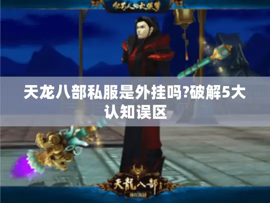天龙八部私服是外挂吗?破解5大认知误区