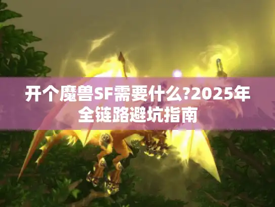 开个魔兽SF需要什么?2025年全链路避坑指南