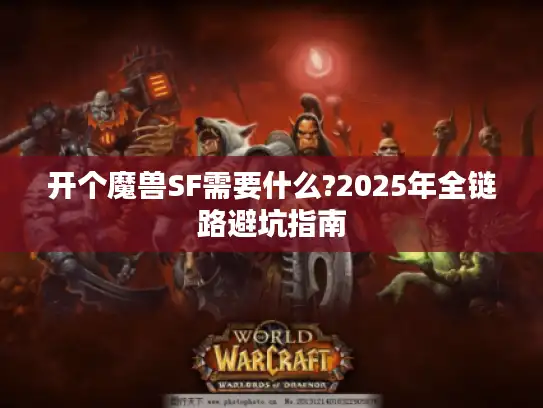 开个魔兽SF需要什么?2025年全链路避坑指南