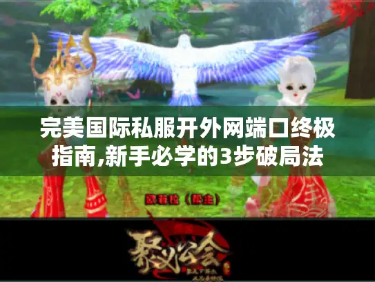 完美国际私服开外网端口终极指南,新手必学的3步破局法