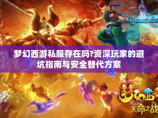 梦幻西游私服存在吗?资深玩家的避坑指南与安全替代方案