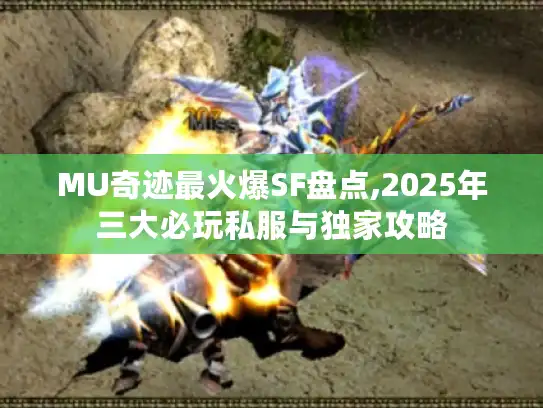 MU奇迹最火爆SF盘点,2025年三大必玩私服与独家攻略 MU奇迹最火爆SF盘点,2025年三大必玩私服与独家攻略