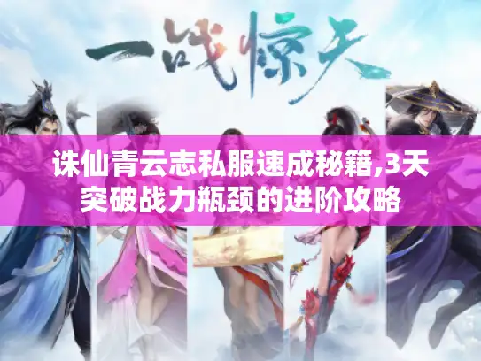 诛仙青云志私服速成秘籍,3天突破战力瓶颈的进阶攻略