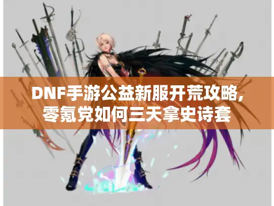 DNF手游公益新服开荒攻略,零氪党如何三天拿史诗套