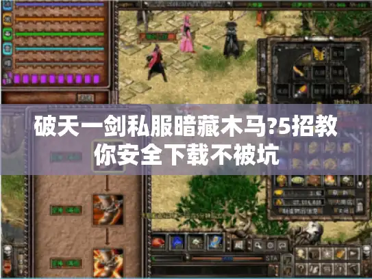 破天一剑私服暗藏木马?5招教你安全下载不被坑