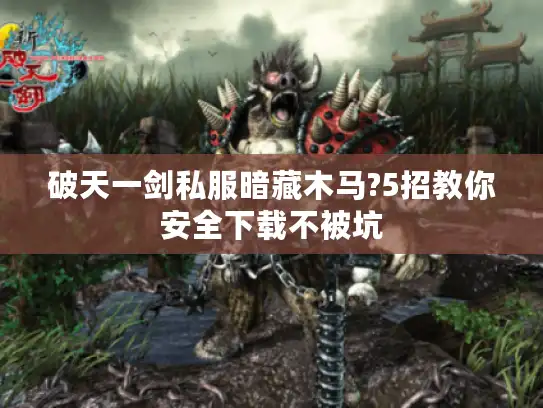 破天一剑私服暗藏木马?5招教你安全下载不被坑