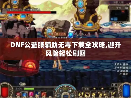 DNF公益服辅助无毒下载全攻略,避开风险轻松刷图 DNF公益服辅助无毒下载全攻略,避开风险轻松刷图