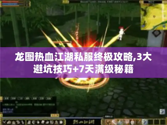 龙图热血江湖私服终极攻略,3大避坑技巧+7天满级秘籍