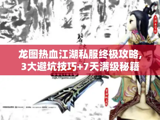 龙图热血江湖私服终极攻略,3大避坑技巧+7天满级秘籍