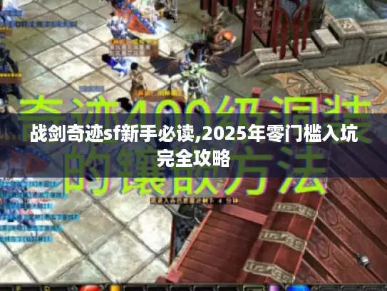 战剑奇迹sf新手必读,2025年零门槛入坑完全攻略 战剑奇迹sf新手必读,2025年零门槛入坑完全攻略