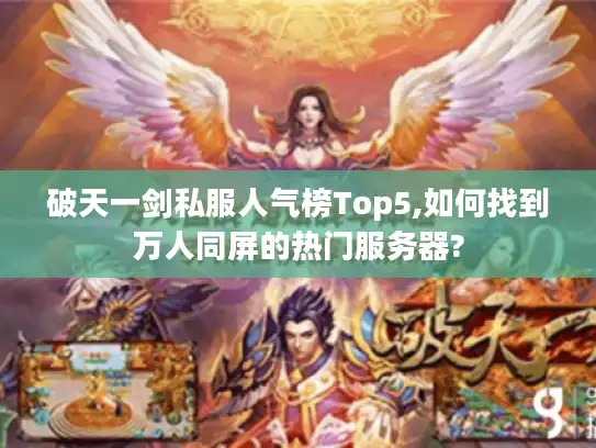 破天一剑私服人气榜Top5,如何找到万人同屏的热门服务器?