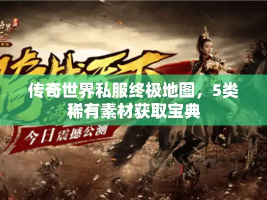 传奇世界私服终极地图，5类稀有素材获取宝典