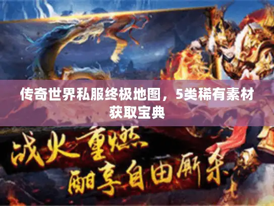 传奇世界私服终极地图，5类稀有素材获取宝典