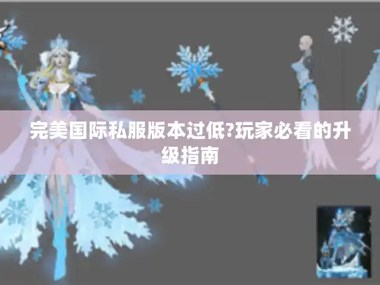 完美国际私服版本过低?玩家必看的升级指南 完美国际私服版本过低?玩家必看的升级指南