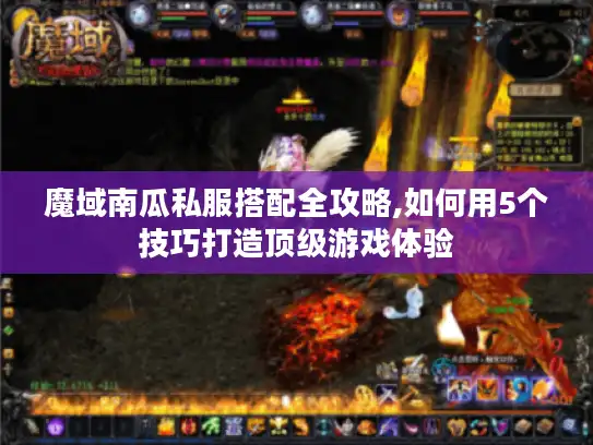 魔域南瓜私服搭配全攻略,如何用5个技巧打造顶级游戏体验