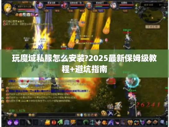 玩魔域私服怎么安装?2025最新保姆级教程+避坑指南