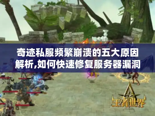 奇迹私服频繁崩溃的五大原因解析,如何快速修复服务器漏洞?