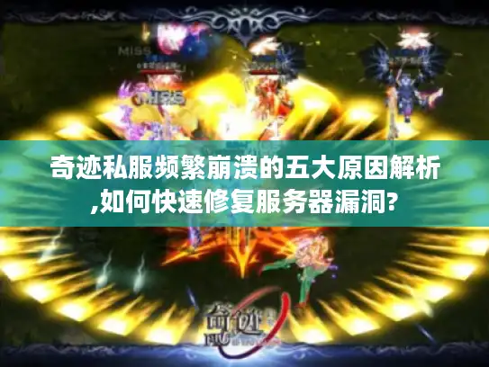 奇迹私服频繁崩溃的五大原因解析,如何快速修复服务器漏洞?