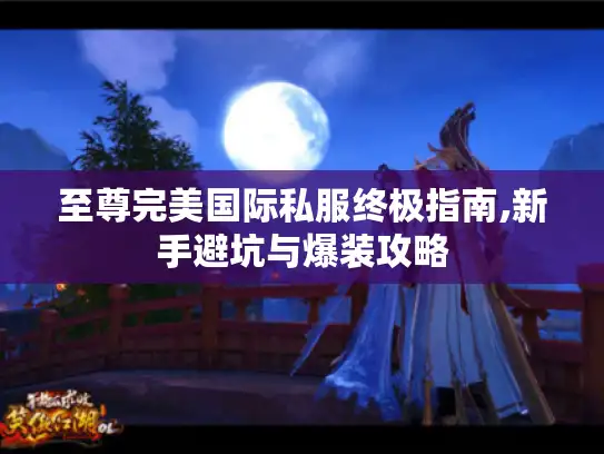 至尊完美国际私服终极指南,新手避坑与爆装攻略