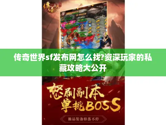 传奇世界sf发布网怎么找?资深玩家的私藏攻略大公开 传奇世界sf发布网怎么找?资深玩家的私藏攻略大公开