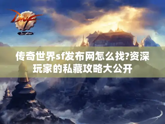 传奇世界sf发布网怎么找?资深玩家的私藏攻略大公开 传奇世界sf发布网怎么找?资深玩家的私藏攻略大公开