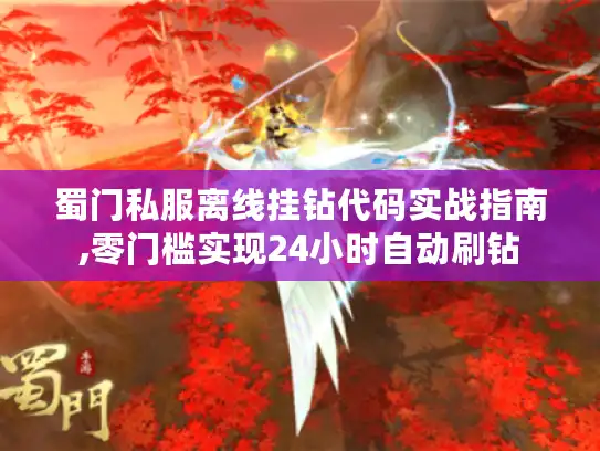 蜀门私服离线挂钻代码实战指南,零门槛实现24小时自动刷钻