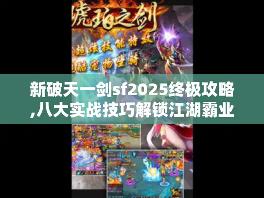 新破天一剑sf2025终极攻略,八大实战技巧解锁江湖霸业 新破天一剑sf2025终极攻略,八大实战技巧解锁江湖霸业