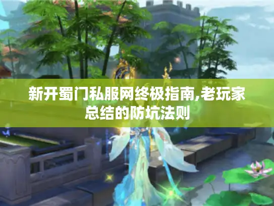 新开蜀门私服网终极指南,老玩家总结的防坑法则