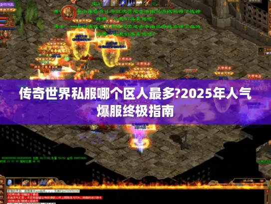 传奇世界私服哪个区人最多?2025年人气爆服终极指南