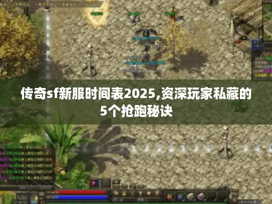 传奇sf新服时间表2025,资深玩家私藏的5个抢跑秘诀 传奇sf新服时间表2025,资深玩家私藏的5个抢跑秘诀