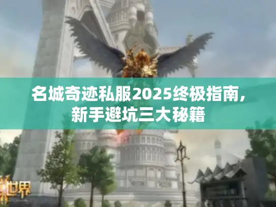 名城奇迹私服2025终极指南,新手避坑三大秘籍