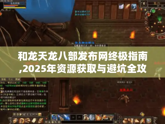 和龙天龙八部发布网终极指南,2025年资源获取与避坑全攻略