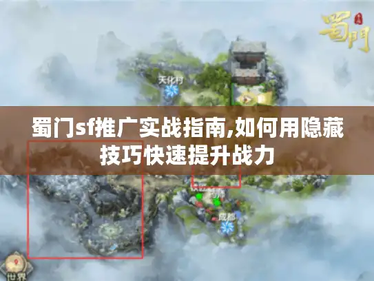 蜀门sf推广实战指南,如何用隐藏技巧快速提升战力