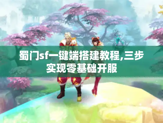 蜀门sf一键端搭建教程,三步实现零基础开服