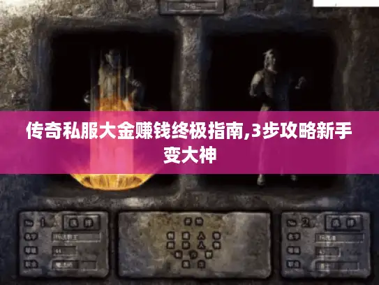传奇私服大金赚钱终极指南,3步攻略新手变大神