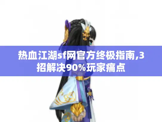 热血江湖sf网官方终极指南,3招解决90%玩家痛点 热血江湖sf网官方终极指南,3招解决90%玩家痛点