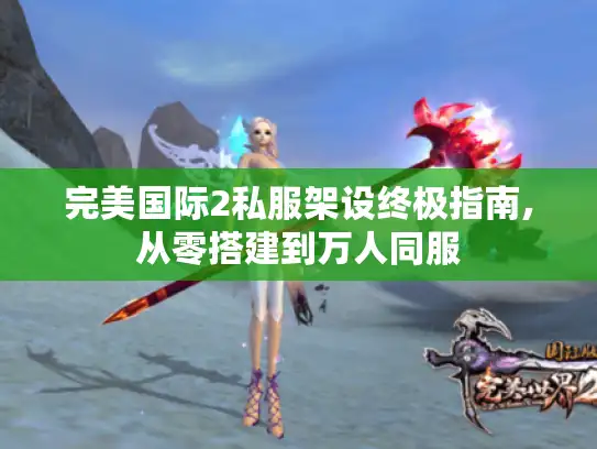 完美国际2私服架设终极指南,从零搭建到万人同服