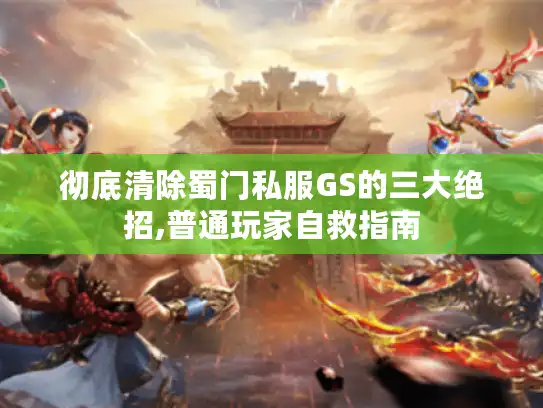 彻底清除蜀门私服GS的三大绝招,普通玩家自救指南