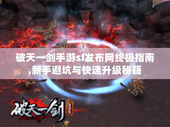 破天一剑手游sf发布网终极指南,新手避坑与快速升级秘籍 破天一剑手游sf发布网终极指南,新手避坑与快速升级秘籍