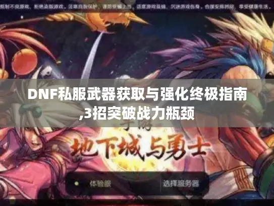 DNF私服武器获取与强化终极指南,3招突破战力瓶颈
